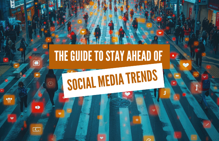 The Guide to Stay Ahead of Social Media Trends